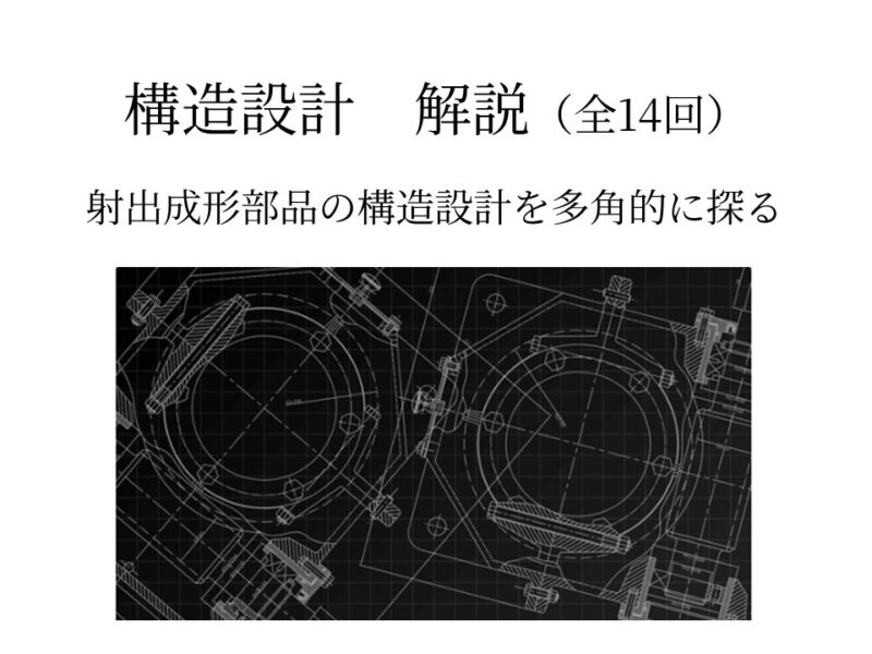 構造設計　解説（全14回） － 射出成形部品の構造設計を多角的に探る